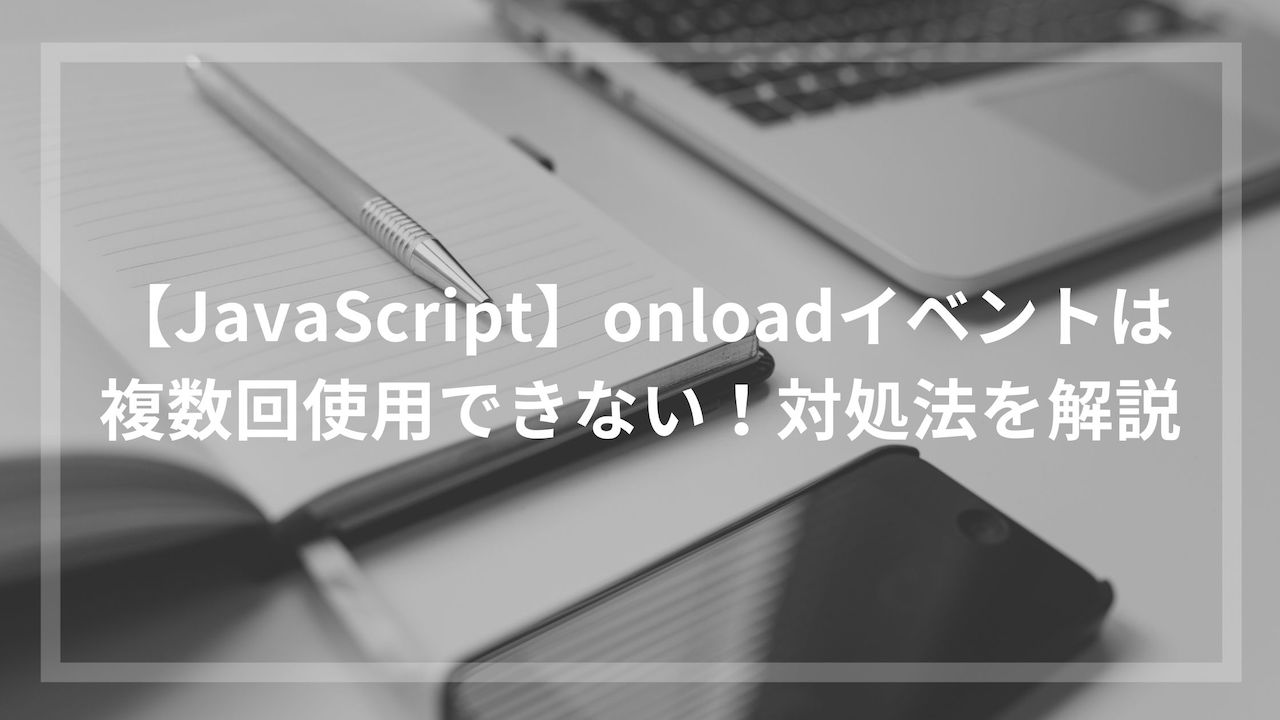 【JavaScript】onloadイベントは複数回使用できない！対処法を解説 | ウェブカツBLOG