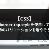 【CSS】border-top-styleを使用して装飾のバリエーションを増やそう！