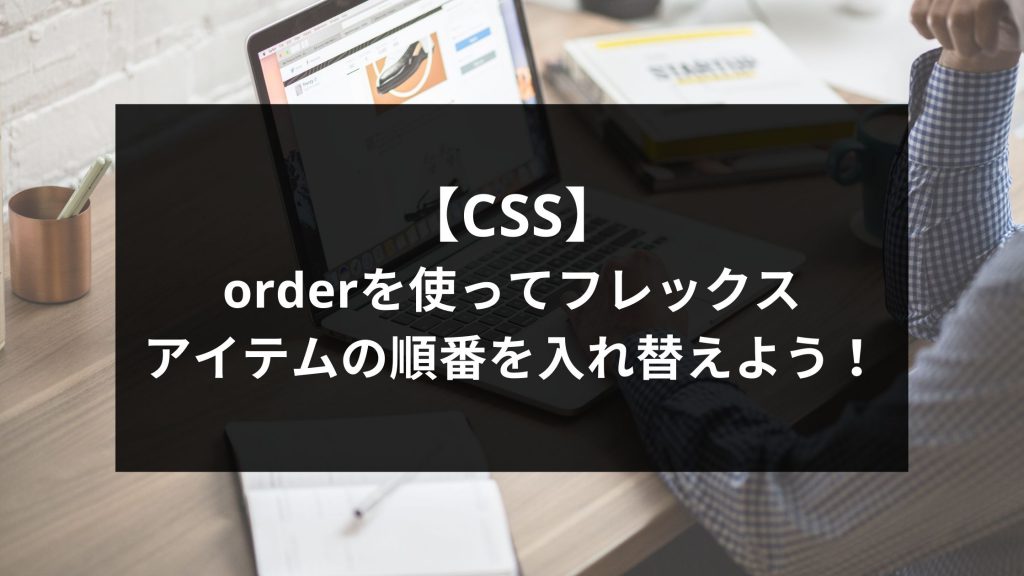 【CSS】orderを使ってフレックスアイテムの順番を入れ替えよう！