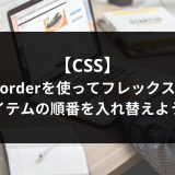 【CSS】orderを使ってフレックスアイテムの順番を入れ替えよう！