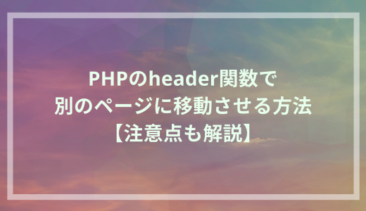 PHPのheader関数で別のページに移動させる方法【注意点も解説】