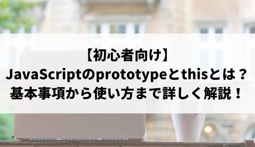 【初心者向け】JavaScriptのprototypeとthisとは？基本事項から使い方まで詳しく解説！