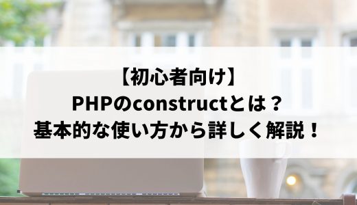 【初心者向け】PHPのconstructとは？使用場面や基本的な使い方まで詳しく解説します