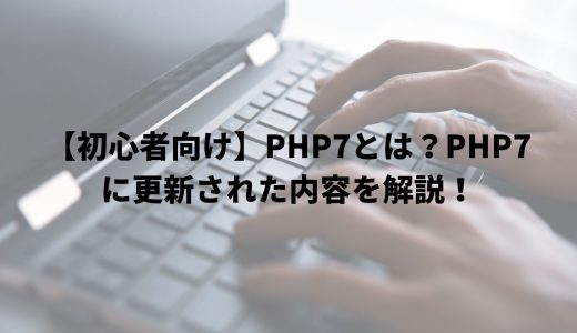 【初心者向け】PHP7とは？PHP5からPHP7に更新された内容を解説！