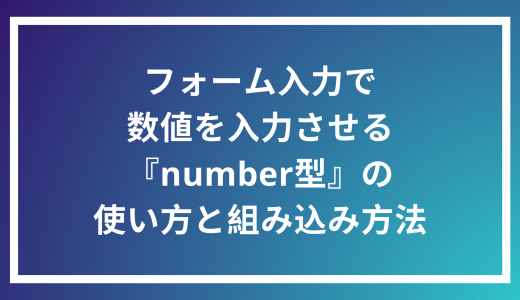【HTML】フォーム入力で数値を入力させる『number型』の使い方と組み込み方法