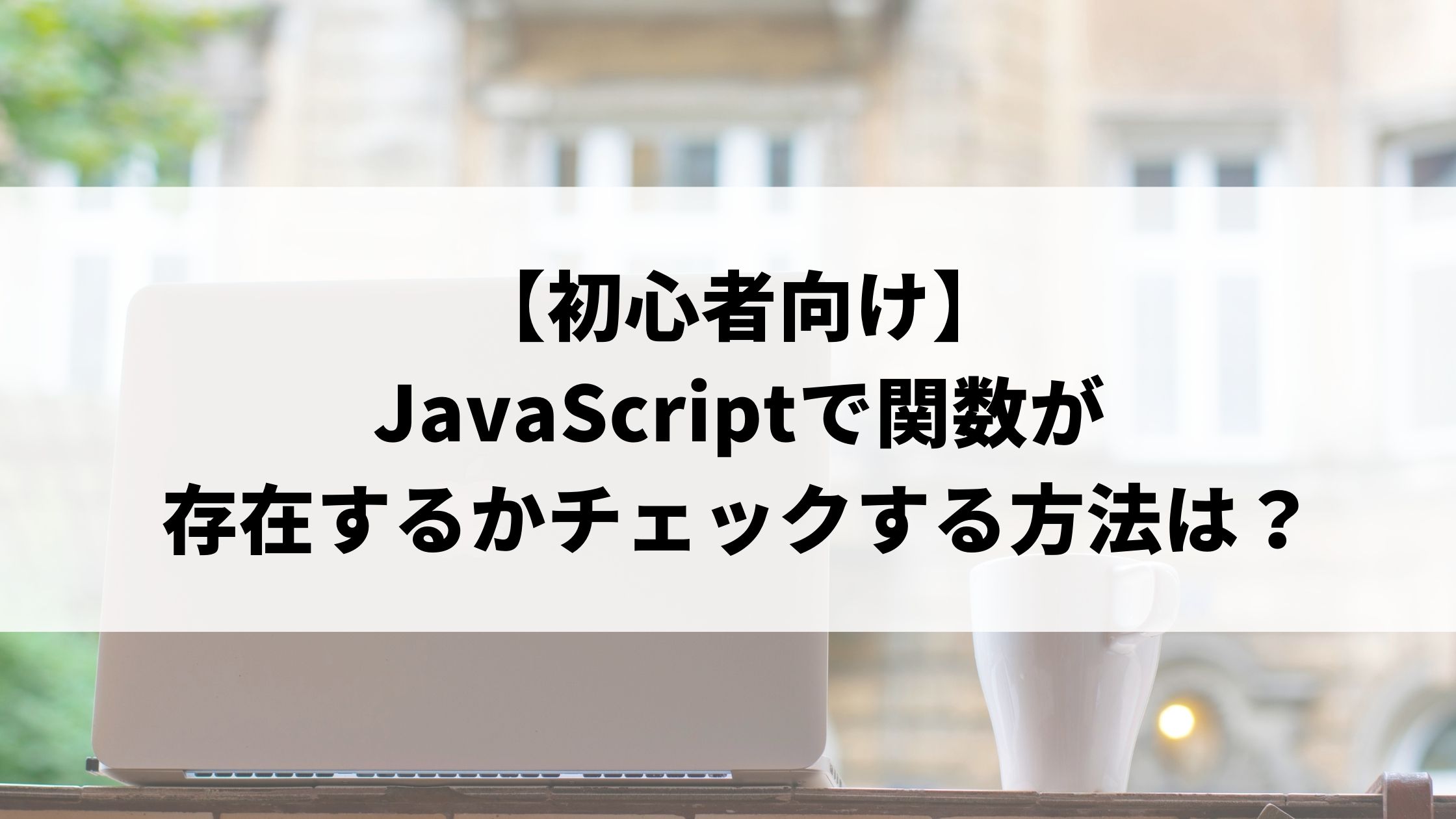 初心者向け Javascriptで関数が存在するかチェックする方法は メソッドの使い方や実践コード例について解説 ウェブカツ公式blog