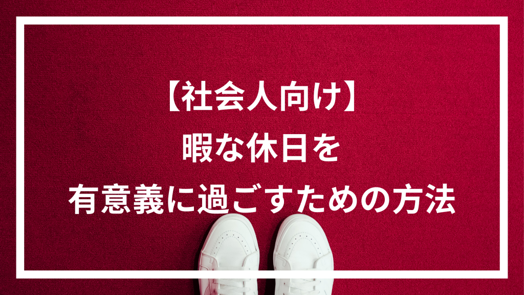 社会人向け 暇な休日を有意義なものにするために必要なこと ウェブカツ公式blog