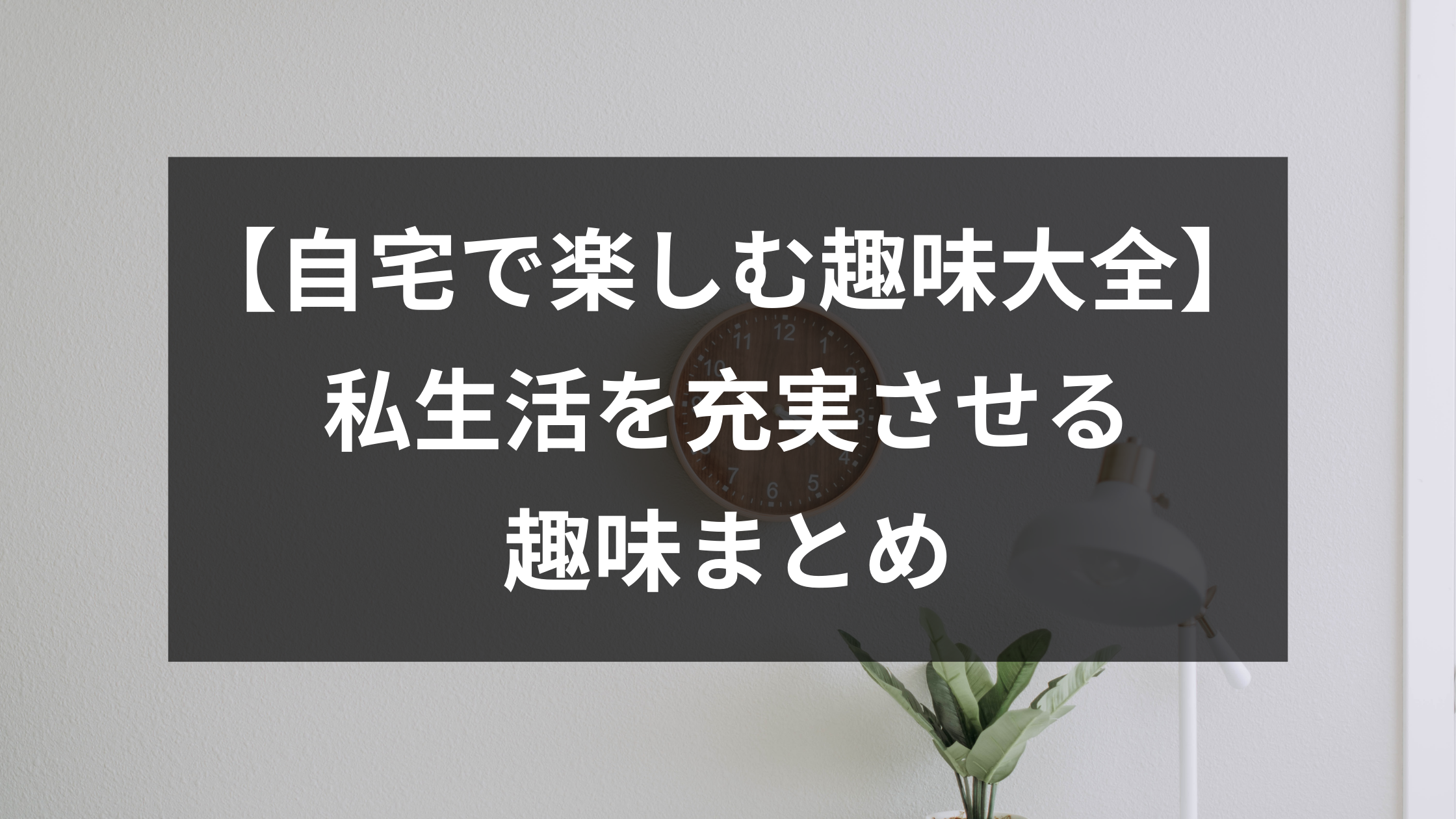 自宅で楽しむ趣味大全 私生活を充実させる趣味まとめ ウェブカツ公式blog