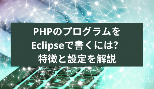 PHPのプログラムをEclipseで書くには?特徴と設定と解説