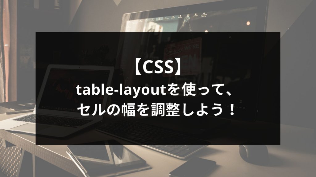 【CSS】table-layoutを使って、セルの幅を調整しよう！