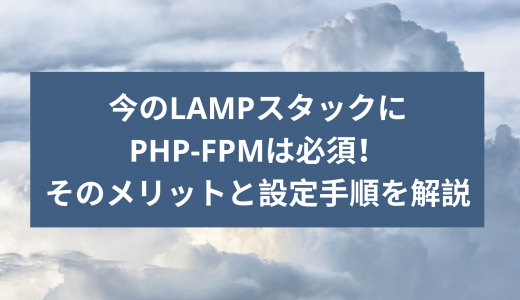 今のLAMPスタックにPHP-FPMは必須！そのメリットと設定手順を解説