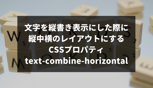文字を縦書き表示にした際に縦中横のレイアウトにするCSSプロパティtext-combine-horizontal