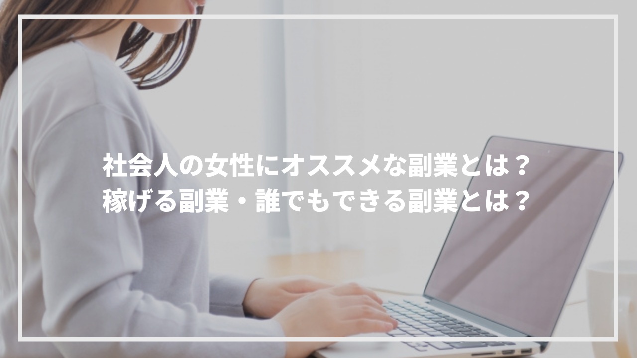 社会人の女性にオススメな副業とは 稼げる副業や誰でもできる副業を解説 ウェブカツ公式blog