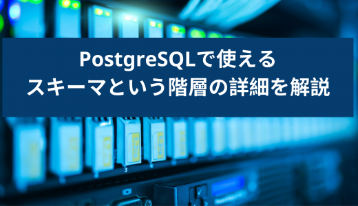 PostgreSQLで使えるスキーマという階層の詳細を解説