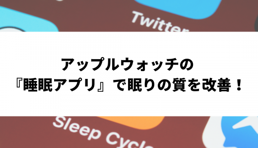 アップルウォッチの『睡眠アプリ』で眠りの質を改善！