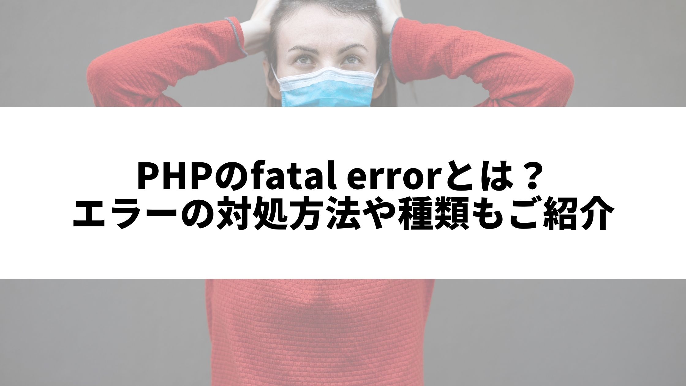 Phpのfatal Errorとは エラーの対処方法や種類もご紹介 ウェブカツ公式blog