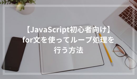 【JavaScript初心者向け】for文を使ってループ処理を行う方法