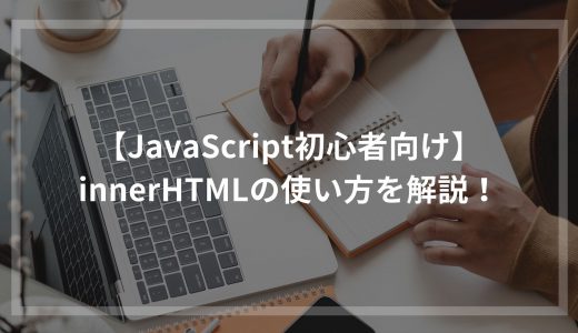 【JavaScript初心者向け】innerHTMLの使い方を解説！