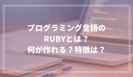 プログラミング言語のRubyとは？何が作れる？特徴は？