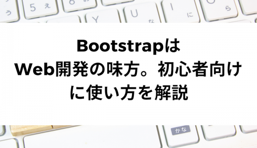 BootstrapはWeb開発の味方。初心者向けに使い方を解説