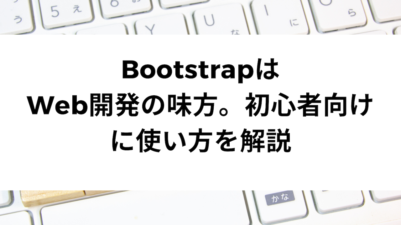 BootstrapはWeb開発の味方。初心者向けに使い方を解説 | ウェブカツBLOG