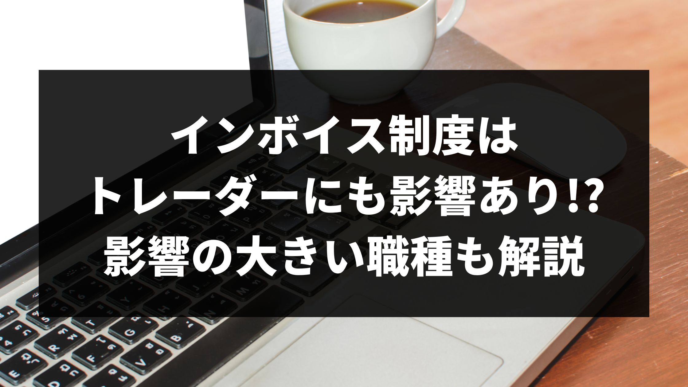 インボイス制度はトレーダーにも影響あり!?影響の大きい職種も解説 | ウェブカツBLOG